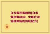 白术黄芪黄精汤(白术黄芪黄精汤：中医疗法调理体能的传统配方)