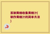 蒸制黄精收集黄精汁(制作黄精汁的简单方法)