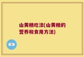 山黄精吃法(山黄精的营养和食用方法)