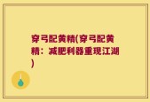 穿弓配黄精(穿弓配黄精：减肥利器重现江湖)