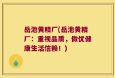 岳池黄精厂(岳池黄精厂：重视品质，做优健康生活信赖！)