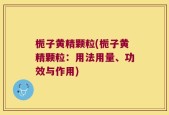 栀子黄精颗粒(栀子黄精颗粒：用法用量、功效与作用)