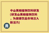中山黄精植物饮料研发(研发山黄精植物饮料，为健康饮品市场注入新活力)