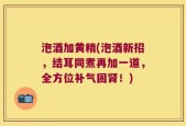 泡酒加黄精(泡酒新招，结耳同煮再加一道，全方位补气固肾！)