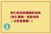砂仁的功效黄精的功效(砂仁黄精：双倍功效，让你更健康！)