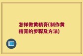 怎样做黄精膏(制作黄精膏的步骤及方法)