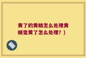 黄了的黄精怎么处理黄精变黄了怎么处理？)