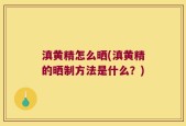 滇黄精怎么晒(滇黄精的晒制方法是什么？)