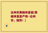 达州市黄精块茎苗(黄精块茎苗产地--达州市，推荐！)