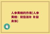 人参黄精的作用(人参黄精：双倍滋补 补益身体)