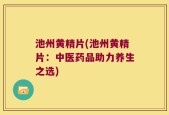池州黄精片(池州黄精片：中医药品助力养生之选)