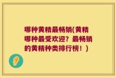 哪种黄精最畅销(黄精哪种最受欢迎？最畅销的黄精种类排行榜！)