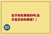 金华有收黄精的吗(金华是否收购黄精？)