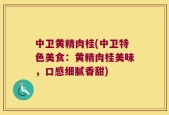 中卫黄精肉桂(中卫特色美食：黄精肉桂美味，口感细腻香甜)