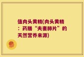 值肉头黄精(肉头黄精：药膳“夫妻肺片”的天然营养来源)
