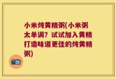 小米炖黄精粥(小米粥太单调？试试加入黄精打造味道更佳的炖黄精粥)