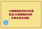 九制黄精的功效与作用禁忌(九制黄精的功效、作用及禁忌详解)
