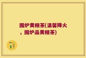 围炉黄精茶(温馨降火，围炉品黄精茶)