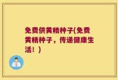 免费供黄精种子(免费黄精种子，传递健康生活！)