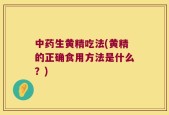 中药生黄精吃法(黄精的正确食用方法是什么？)