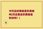 中药店的黄精是熟黄精吗(药店售卖的黄精是熟的吗？)