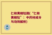 仁和黄精牡励(“仁和黄精牡”：中药材成分与功效解析)