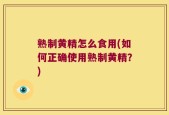 熟制黄精怎么食用(如何正确使用熟制黄精？)