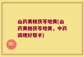 山药黄精茯苓地黄(山药黄精茯苓地黄，中药调理好帮手)