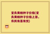 宜良黄精种子价格(宜良黄精种子价格上涨，农民有喜有忧)