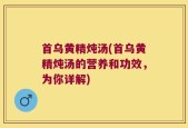 首乌黄精炖汤(首乌黄精炖汤的营养和功效，为你详解)