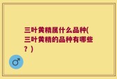 三叶黄精属什么品种(三叶黄精的品种有哪些？)
