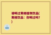 谁喝过黄精植物饮品(黄精饮品：你喝过吗？)