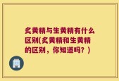 炙黄精与生黄精有什么区别(炙黄精和生黄精的区别，你知道吗？)