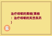 治疗咳嗽的黄精(黄精：治疗咳嗽的天然良药)