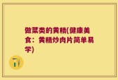 做菜类的黄精(健康美食：黄精炒肉片简单易学)