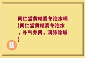 同仁堂黄精麦冬泡水喝(同仁堂黄精麦冬泡水，补气养阴，润肺除燥)