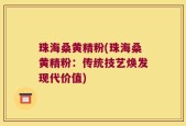 珠海桑黄精粉(珠海桑黄精粉：传统技艺焕发现代价值)