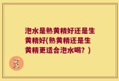 泡水是熟黄精好还是生黄精好(熟黄精还是生黄精更适合泡水喝？)