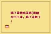 喝了黄精水失眠(黄精水不干净，喝了失眠了)