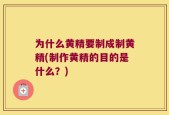 为什么黄精要制成制黄精(制作黄精的目的是什么？)