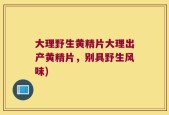 大理野生黄精片大理出产黄精片，别具野生风味)