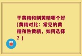 干黄精和制黄精哪个好(黄精对比：常见的黄精和熟黄精，如何选择？)