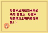 炒薏米加黄精泡水喝的功效(薏黄水：炒薏米加黄精泡水喝的神奇效果！)