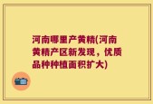 河南哪里产黄精(河南黄精产区新发现，优质品种种植面积扩大)