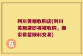 利川黄精收购店(利川黄精店即将被收购，商家希望顺利交易)
