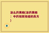 涂么药黄精(涂药黄精：中药祛斑祛痘的良方)