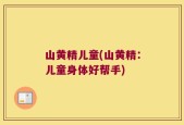 山黄精儿童(山黄精：儿童身体好帮手)