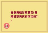 党参黄精甘草黄芪(黄精甘草黄芪有何功效？)