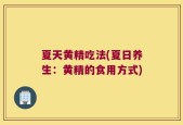 夏天黄精吃法(夏日养生：黄精的食用方式)
