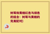 树莓和黄精红色与绿色的组合：树莓与黄精的完美配对)